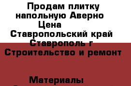 Продам плитку напольную Аверно › Цена ­ 800 - Ставропольский край, Ставрополь г. Строительство и ремонт » Материалы   . Ставропольский край